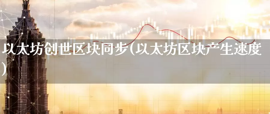 以太坊创世区块同步(以太坊区块产生速度)_https://www.baokan.net_币圈行情_第1张