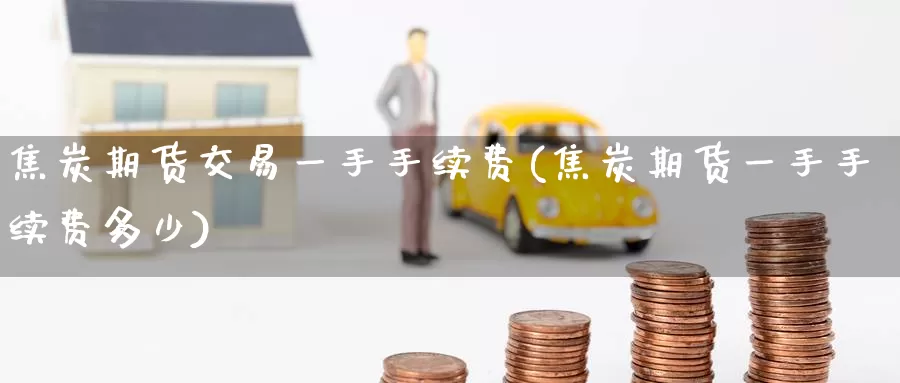 焦炭期货交易一手手续费(焦炭期货一手手续费多少)_股指期货_第1张_宝勘金融网 焦炭期货交易一手手续费(焦炭期货一手手续费多少)_https://www.baokan.net_股指期货_第1张