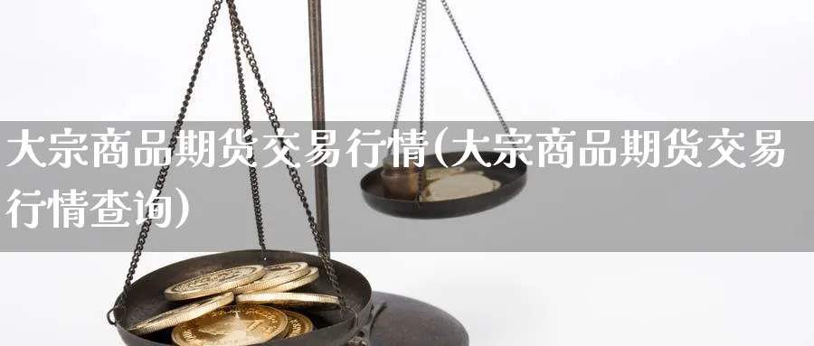 大宗商品期货交易行情(大宗商品期货交易行情查询)_https://www.baokan.net_纳指期货_第1张