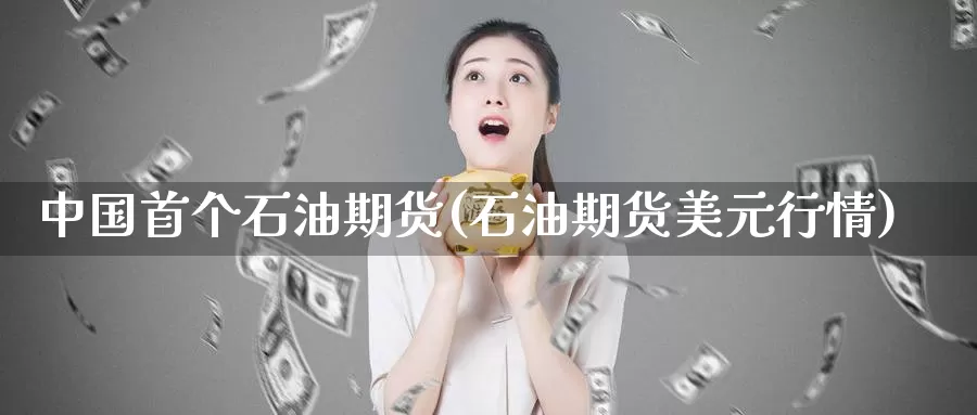 中国首个石油期货(石油期货美元行情)_https://www.baokan.net_期货公司_第1张