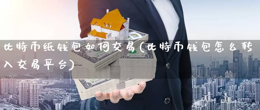 比特币纸钱包如何交易(比特币钱包怎么转入交易平台)_https://www.baokan.net_币圈行情_第1张