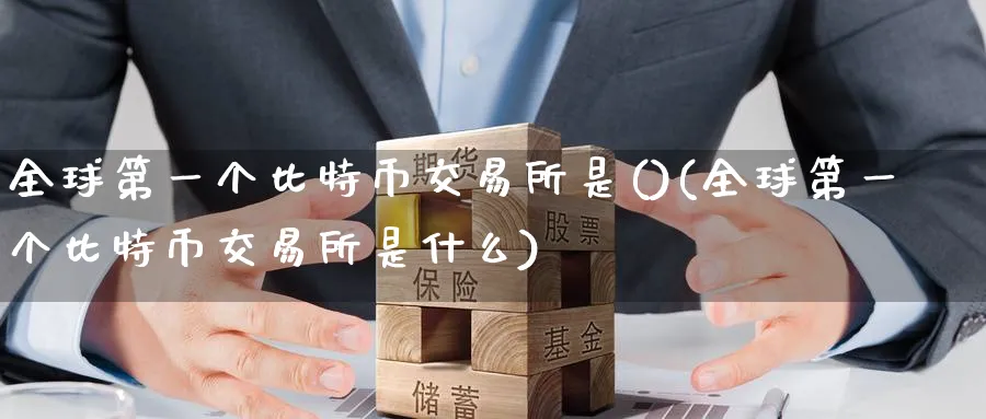全球第一个比特币交易所是()(全球第一个比特币交易所是什么)_https://www.baokan.net_黄金期货_第1张