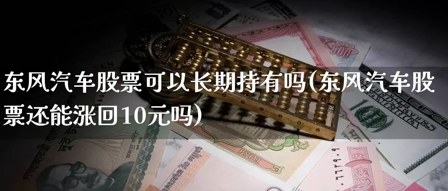东风汽车股票可以长期持有吗(东风汽车股票还能涨回10元吗)_https://www.baokan.net_恒生指数_第1张