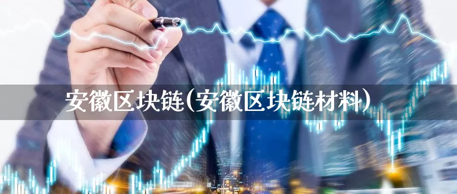 安徽区块链(安徽区块链材料)_https://www.baokan.net_币圈行情_第1张
