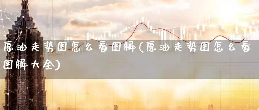 原油走势图怎么看图解(原油走势图怎么看图解大全)_https://www.baokan.net_恒指期货_第1张