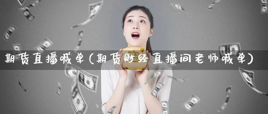 期货直播喊单(期货财经直播间老师喊单)_https://www.baokan.net_期货入门_第1张