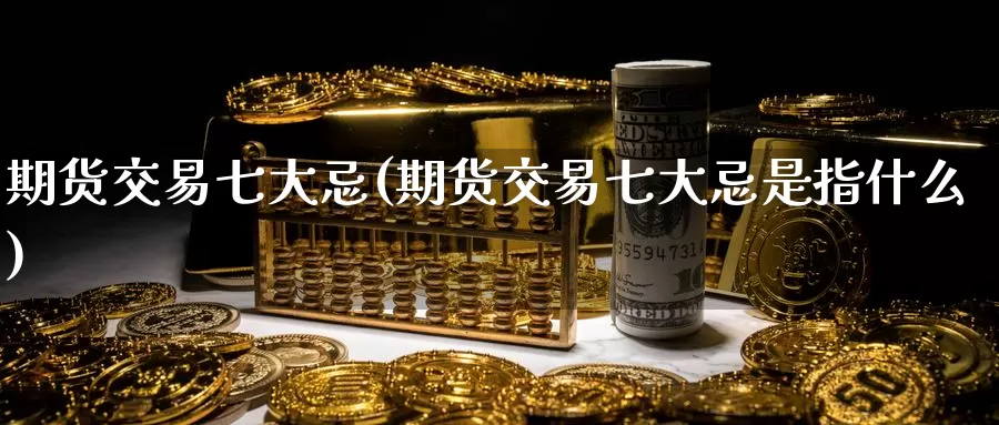 期货交易七大忌(期货交易七大忌是指什么)_恒指期货_第1张_宝勘金融网 期货交易七大忌(期货交易七大忌是指什么)_https://www.baokan.net_恒指期货_第1张
