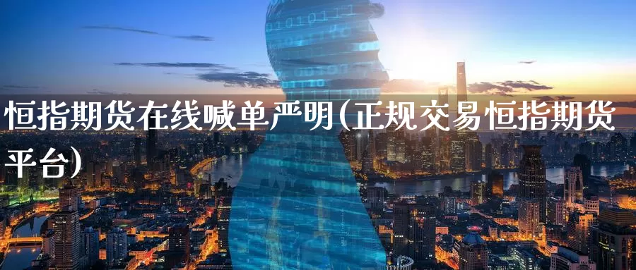 恒指期货在线喊单严明(正规交易恒指期货平台)_https://www.baokan.net_内盘期货_第1张