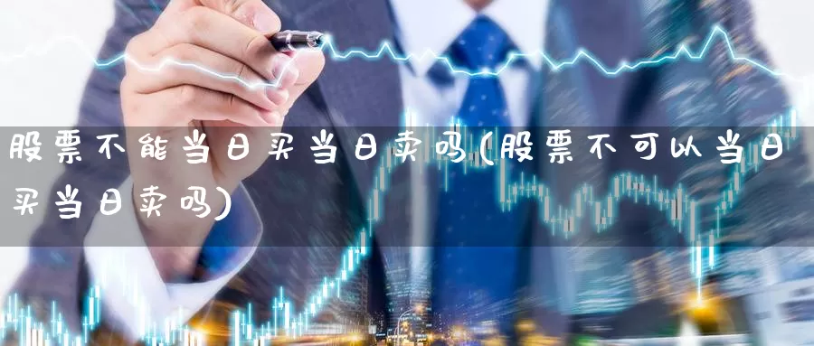 股票不能当日买当日卖吗(股票不可以当日买当日卖吗)_期货技术_第1张_宝勘金融网 股票不能当日买当日卖吗(股票不可以当日买当日卖吗)_https://www.baokan.net_期货技术_第1张