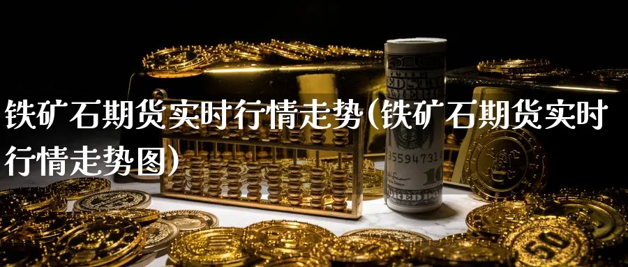 铁矿石期货实时行情走势(铁矿石期货实时行情走势图)_https://www.baokan.net_期货分析_第1张