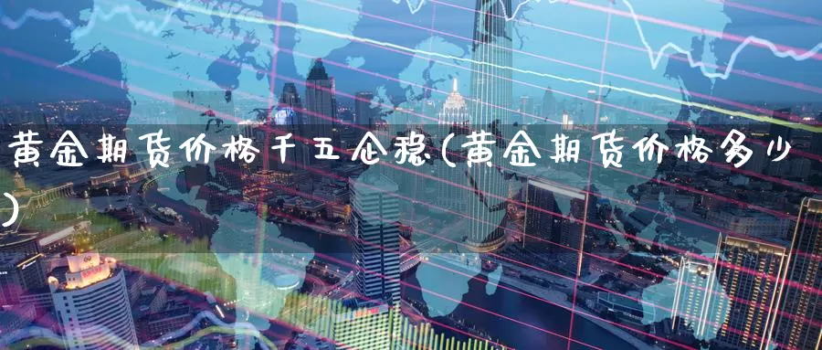 黄金期货价格千五企稳(黄金期货价格多少)_https://www.baokan.net_期货平台_第1张