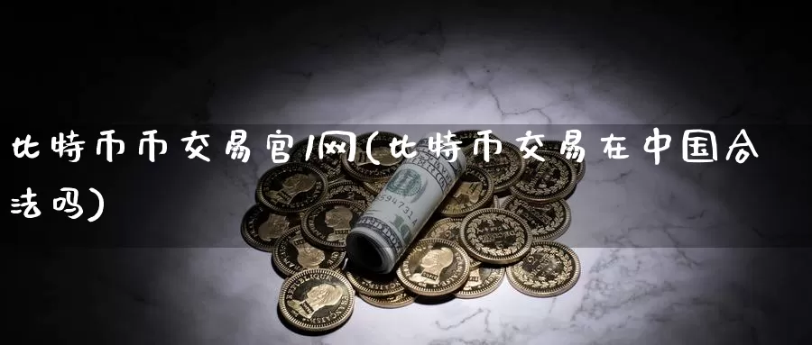 比特币币交易官1网(比特币交易在中国合法吗)_https://www.baokan.net_币圈行情_第1张