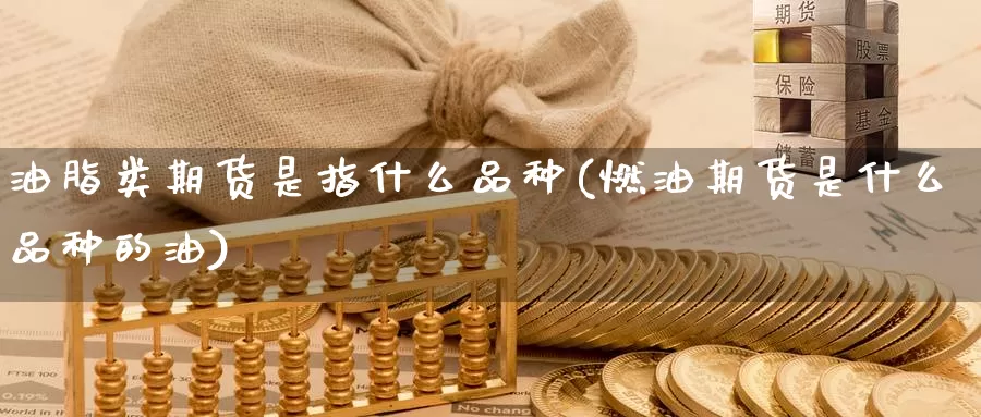 油脂类期货是指什么品种(燃油期货是什么品种的油)_期货平台_第1张_宝勘金融网 油脂类期货是指什么品种(燃油期货是什么品种的油)_https://www.baokan.net_期货平台_第1张