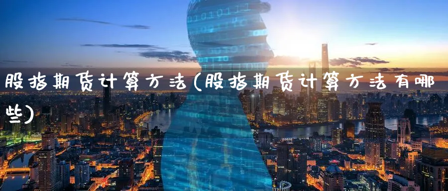 股指期货计算方法(股指期货计算方法有哪些)_https://www.baokan.net_期货分析_第1张