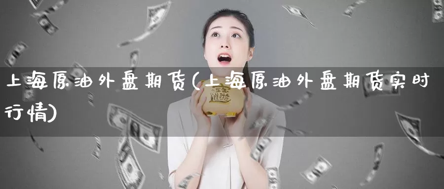 上海原油外盘期货(上海原油外盘期货实时行情)_币圈行情_第1张_宝勘金融网 上海原油外盘期货(上海原油外盘期货实时行情)_https://www.baokan.net_币圈行情_第1张