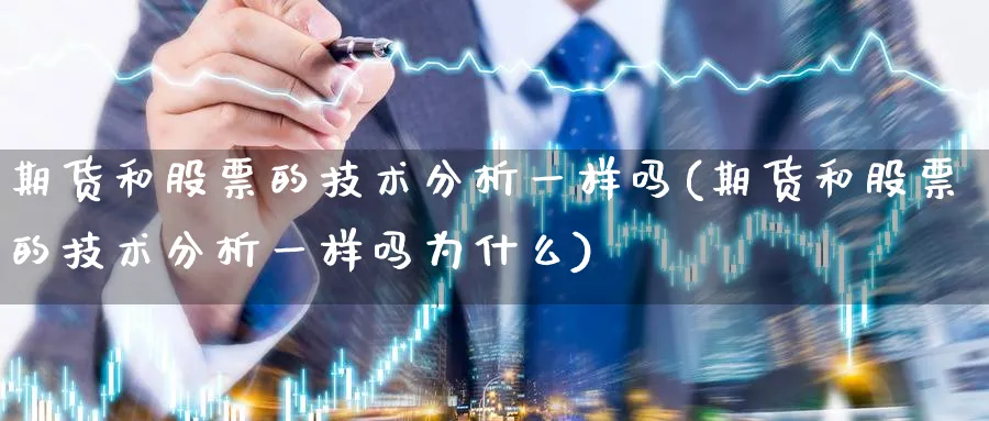 期货和股票的技术分析一样吗(期货和股票的技术分析一样吗为什么)_https://www.baokan.net_股指期货_第1张