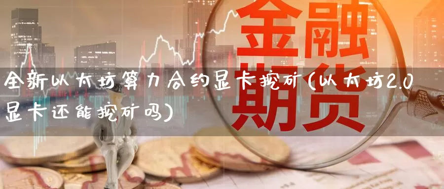 全新以太坊算力合约显卡挖矿(以太坊2.0显卡还能挖矿吗)_https://www.baokan.net_币圈行情_第1张