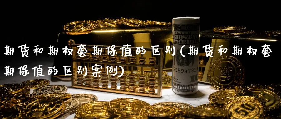 期货和期权套期保值的区别(期货和期权套期保值的区别案例)_https://www.baokan.net_黄金期货_第1张