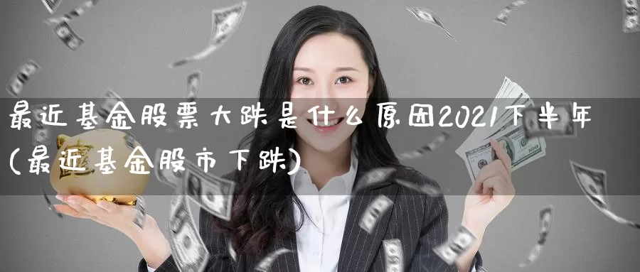最近基金股票大跌是什么原因2021下半年(最近基金股市下跌)_https://www.baokan.net_纳指期货_第1张