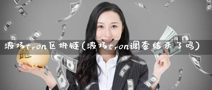 波场tron区块链(波场tron调查结束了吗)_https://www.baokan.net_币圈行情_第1张