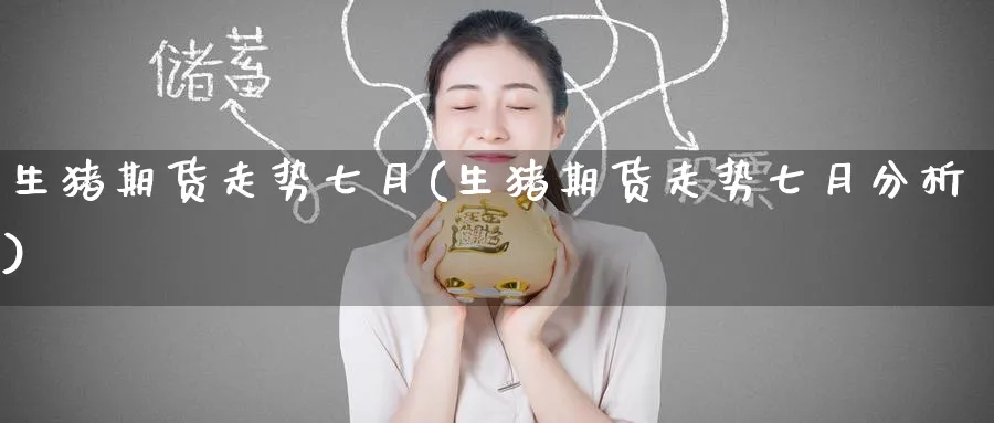 生猪期货走势七月(生猪期货走势七月分析)_https://www.baokan.net_期货入门_第1张
