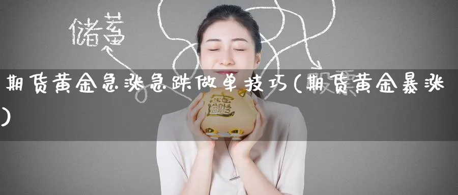 期货黄金急涨急跌做单技巧(期货黄金暴涨)_https://www.baokan.net_期货喊单_第1张