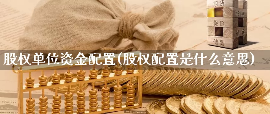 股权单位资金配置(股权配置是什么意思)_币圈行情_第1张_宝勘金融网 股权单位资金配置(股权配置是什么意思)_https://www.baokan.net_币圈行情_第1张