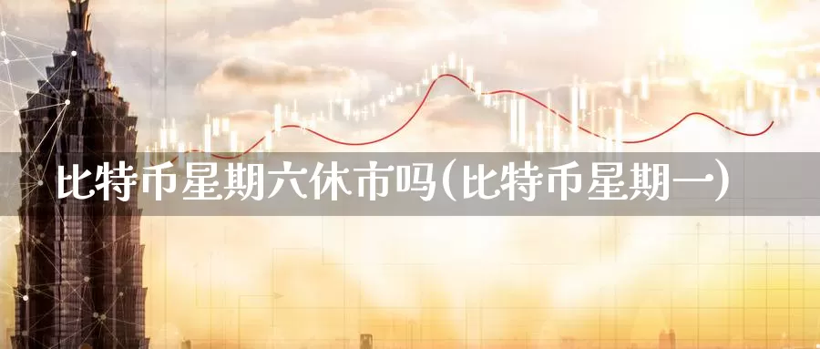 比特币星期六休市吗(比特币星期一)_https://www.baokan.net_币圈行情_第1张