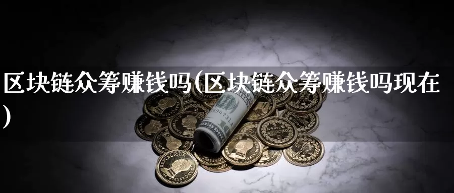 区块链众筹赚钱吗(区块链众筹赚钱吗现在)_https://www.baokan.net_币圈行情_第1张