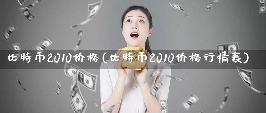 比特币2010价格(比特币2010价格行情表)_https://www.baokan.net_币圈行情_第1张
