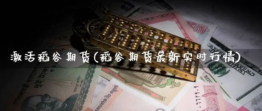 激活稻谷期货(稻谷期货最新实时行情)_https://www.baokan.net_恒生指数_第1张