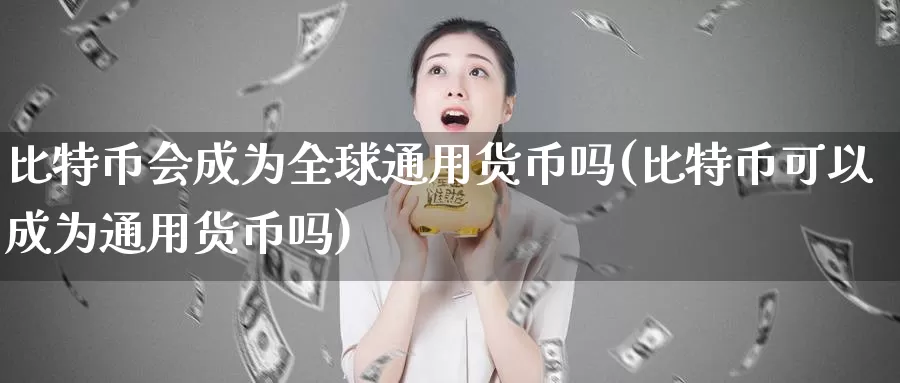 比特币会成为全球通用货币吗(比特币可以成为通用货币吗)_https://www.baokan.net_币圈行情_第1张