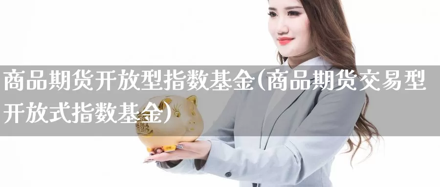 商品期货开放型指数基金(商品期货交易型开放式指数基金)_内盘期货_第1张_宝勘金融网 商品期货开放型指数基金(商品期货交易型开放式指数基金)_https://www.baokan.net_内盘期货_第1张