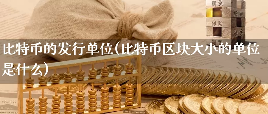 比特币的发行单位(比特币区块大小的单位是什么)_https://www.baokan.net_币圈行情_第1张