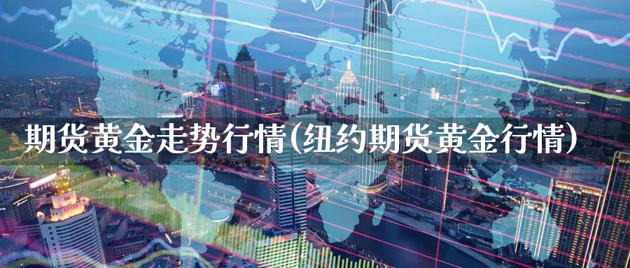 期货黄金走势行情(纽约期货黄金行情)_https://www.baokan.net_期货培训_第1张