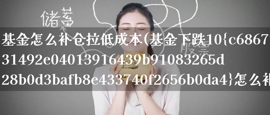 基金怎么补仓拉低成本(基金下跌10%怎么补仓降低成本)_期货技术_第1张_宝勘金融网 基金怎么补仓拉低成本(基金下跌10%怎么补仓降低成本)_https://www.baokan.net_期货技术_第1张