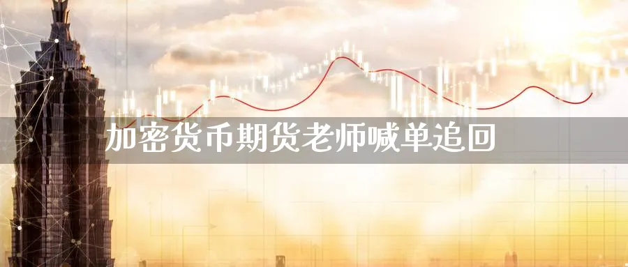 加密货币期货老师喊单追回_https://www.baokan.net_原油期货_第1张