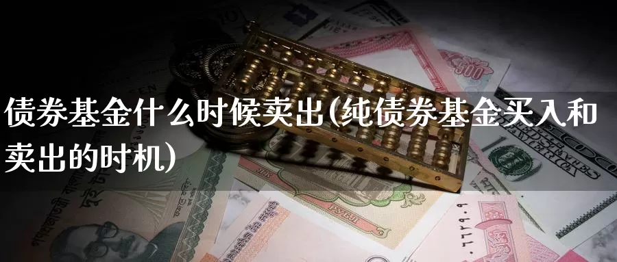 债券基金什么时候卖出(纯债券基金买入和卖出的时机)_https://www.baokan.net_期货软件_第1张