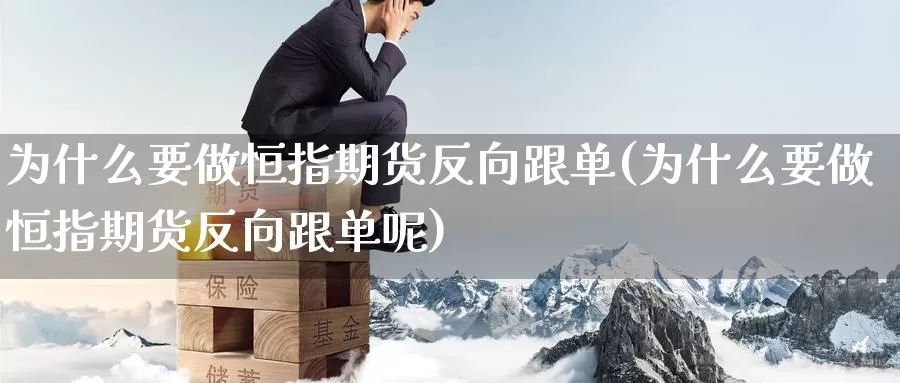 为什么要做恒指期货反向跟单(为什么要做恒指期货反向跟单呢)_恒指期货_第1张_宝勘金融网 为什么要做恒指期货反向跟单(为什么要做恒指期货反向跟单呢)_https://www.baokan.net_恒指期货_第1张