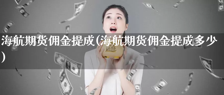 海航期货佣金提成(海航期货佣金提成多少)_https://www.baokan.net_期货百科_第1张