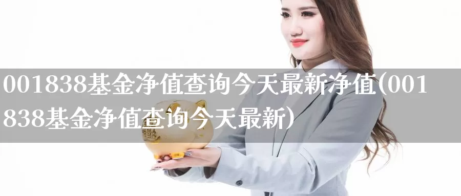 001838基金净值查询今天最新净值(001838基金净值查询今天最新)_https://www.baokan.net_期货公司_第1张