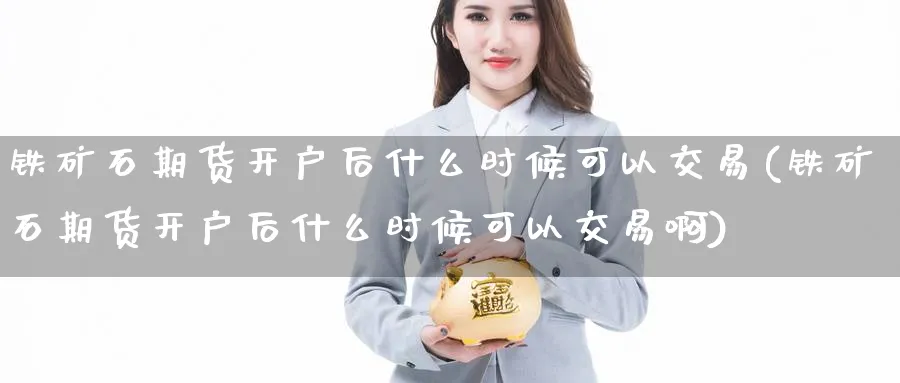 铁矿石期货开户后什么时候可以交易(铁矿石期货开户后什么时候可以交易啊)_https://www.baokan.net_恒生指数_第1张