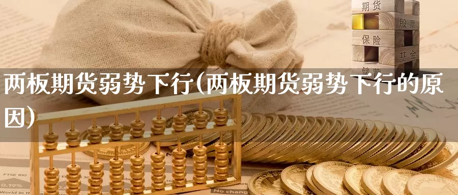 两板期货弱势下行(两板期货弱势下行的原因)_https://www.baokan.net_期货行情_第1张