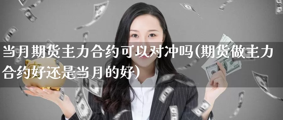 当月期货主力合约可以对冲吗(期货做主力合约好还是当月的好)_https://www.baokan.net_币圈行情_第1张