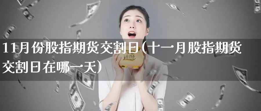 11月份股指期货交割日(十一月股指期货交割日在哪一天)_https://www.baokan.net_国际期货_第1张