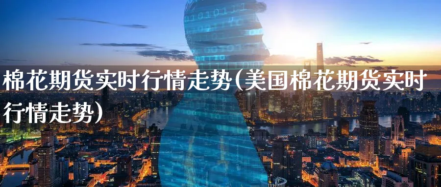 棉花期货实时行情走势(美国棉花期货实时行情走势)_https://www.baokan.net_国际期货_第1张