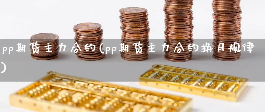 pp期货主力合约(pp期货主力合约换月规律)_https://www.baokan.net_期货品种_第1张