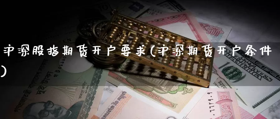 沪深股指期货开户要求(沪深期货开户条件)_https://www.baokan.net_币圈行情_第1张