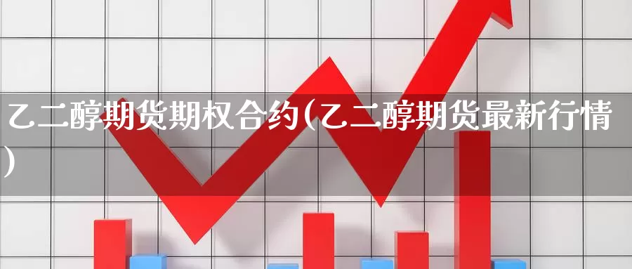 乙二醇期货期权合约(乙二醇期货最新行情)_股指期货_第1张_宝勘金融网 乙二醇期货期权合约(乙二醇期货最新行情)_https://www.baokan.net_股指期货_第1张