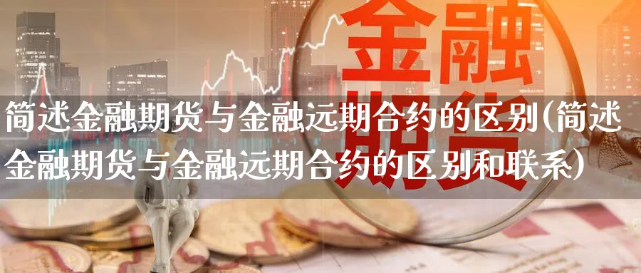 简述金融期货与金融远期合约的区别(简述金融期货与金融远期合约的区别和联系)_https://www.baokan.net_黄金期货_第1张